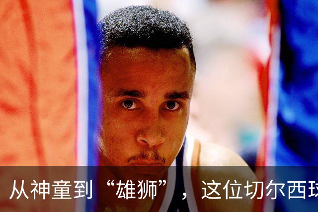 从神童到“雄狮”，这位切尔西球员的传奇转行路